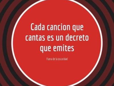 Cada canción que cantas es un decreto que&nbsp;emites